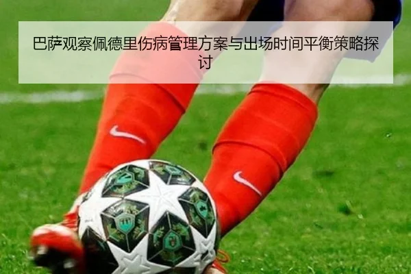 巴萨观察佩德里伤病管理方案与出场时间平衡策略探讨