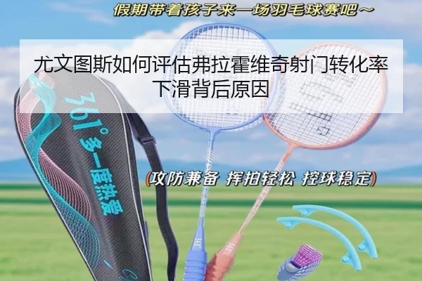 尤文图斯如何评估弗拉霍维奇射门转化率下滑背后原因
