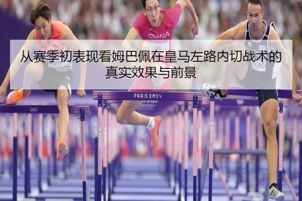 从赛季初表现看姆巴佩在皇马左路内切战术的真实效果与前景