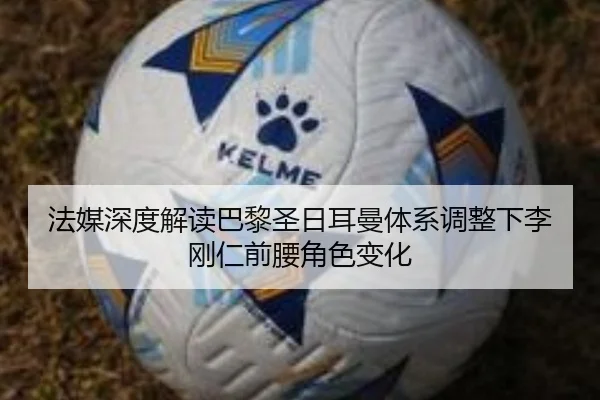 法媒深度解读巴黎圣日耳曼体系调整下李刚仁前腰角色变化