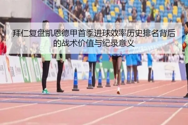 拜仁复盘凯恩德甲首季进球效率历史排名背后的战术价值与纪录意义