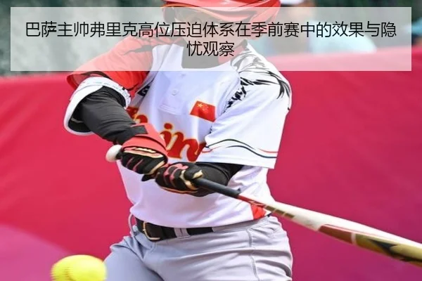 巴萨主帅弗里克高位压迫体系在季前赛中的效果与隐忧观察