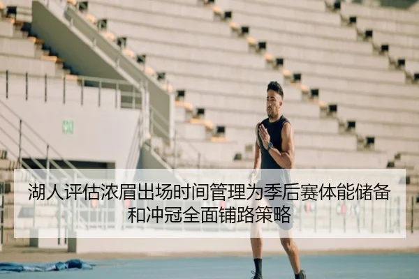 湖人评估浓眉出场时间管理为季后赛体能储备和冲冠全面铺路策略