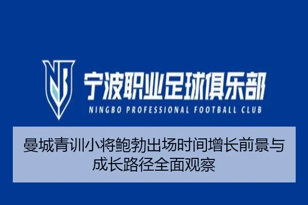 曼城青训小将鲍勃出场时间增长前景与成长路径全面观察