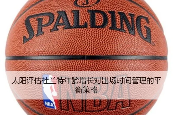 太阳评估杜兰特年龄增长对出场时间管理的平衡策略