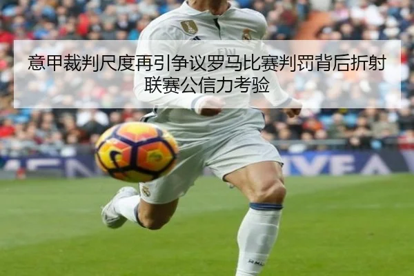 意甲裁判尺度再引争议罗马比赛判罚背后折射联赛公信力考验